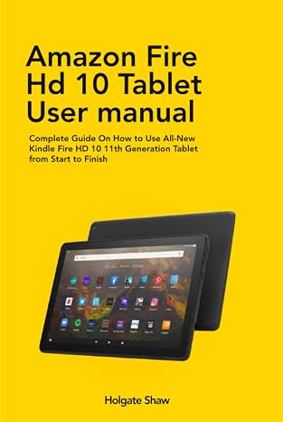 AMAZON FIRE HD 10 TABLET USER MANUAL: Complete Guide On How to Use All-New Kindle Fire HD 10 11th Generation Tablet from Start to Finish