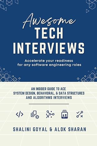 Awesome Tech Interviews: An Insider Guide to Ace System Design, Behavioral, Data Structures and Algorithms Interviews