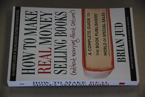 How to Make Real Money Selling Books: A Complete Guide to the Book Publishers World of Special Sales